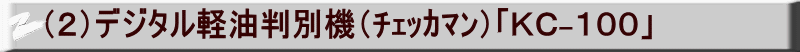 （２）デジタル軽油判別機（ﾁｪｯｶﾏﾝ）「ＫＣ-１００」