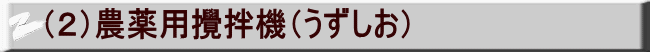 （２）農薬用攪拌機（うずしお）