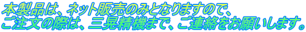 本製品は、ネット販売のみとなりますので、 ご注文の際は、三晃精機まで、ご連絡をお願いします。